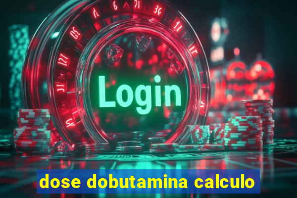 dose dobutamina calculo